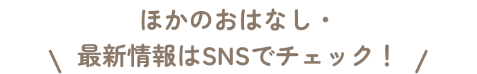 ほかのおはなし・最新情報はSNSでチェック！